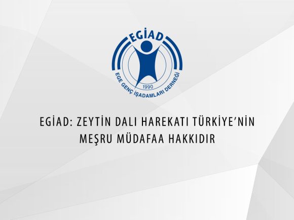 EGİAD: ZEYTİN DALI HAREKATI TÜRKİYE’NİN MEŞRU MÜDAFAA HAKKIDIR