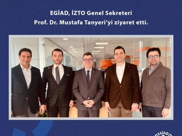 EGİAD, İZTO Genel Sekreteri Prof. Dr. Mustafa Tanyeri’yi ziyaret etti.