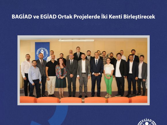 BAGİAD ve EGİAD Ortak Projelerde İki Kenti Birleştirecek