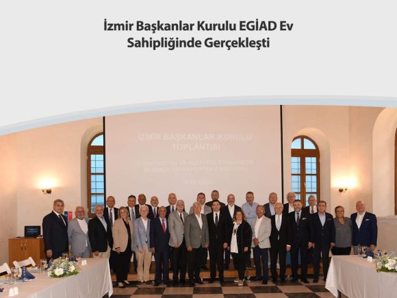 İzmir Başkanlar Kurulu EGİAD Ev Sahipliğinde Gerçekleşti