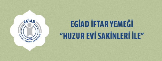 EGİAD İFTAR YEMEĞİ “HUZUR EVİ SAKİNLERİ İLE”